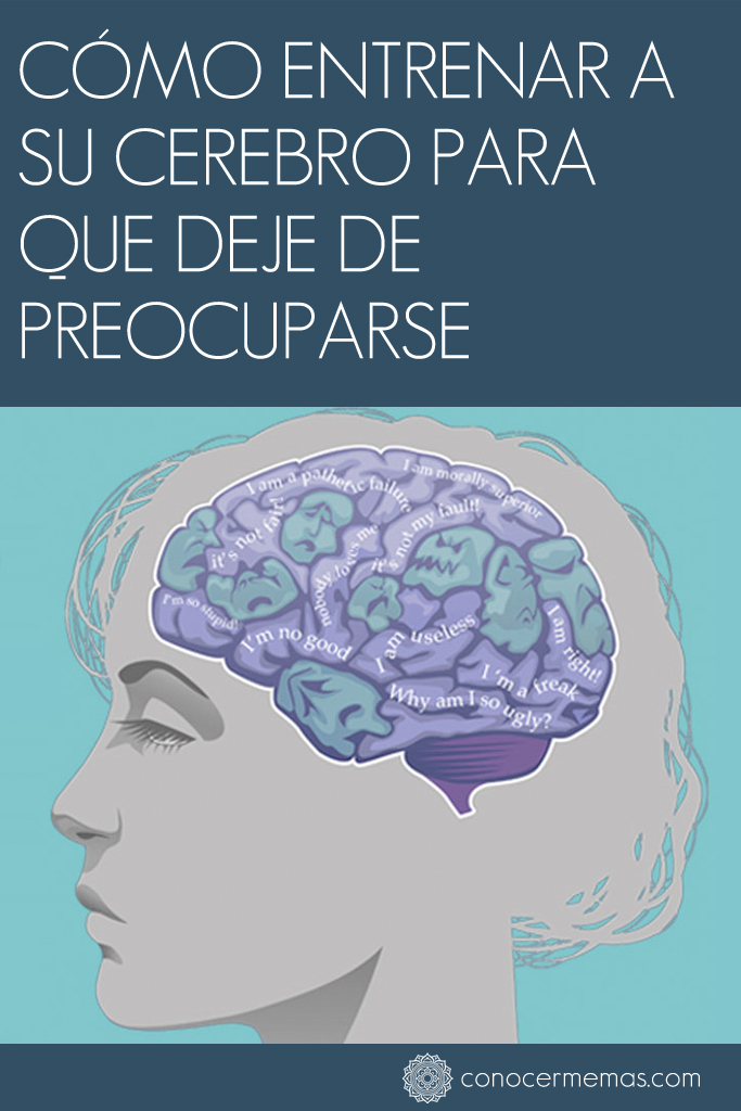 Cómo entrenar a su cerebro para que deje de preocuparse