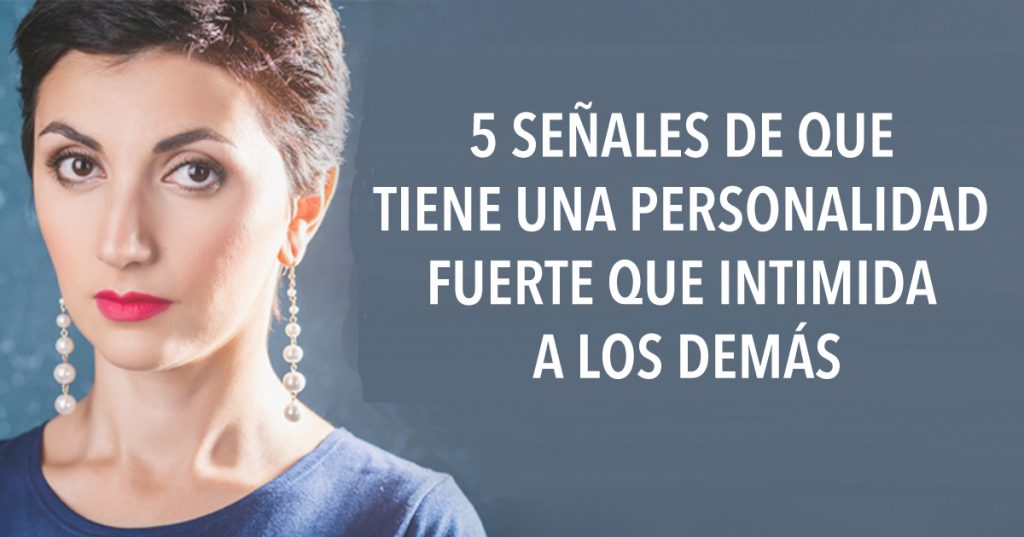 5 señales de que tiene una personalidad fuerte que intimida a los demás