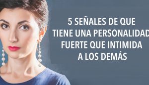 5 señales de que tiene una personalidad fuerte que intimida a los demás