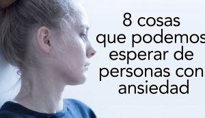 8 cosas que podemos esperar de personas con ansiedad