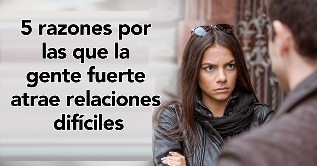 5 razones por las que la gente fuerte atrae relaciones difíciles