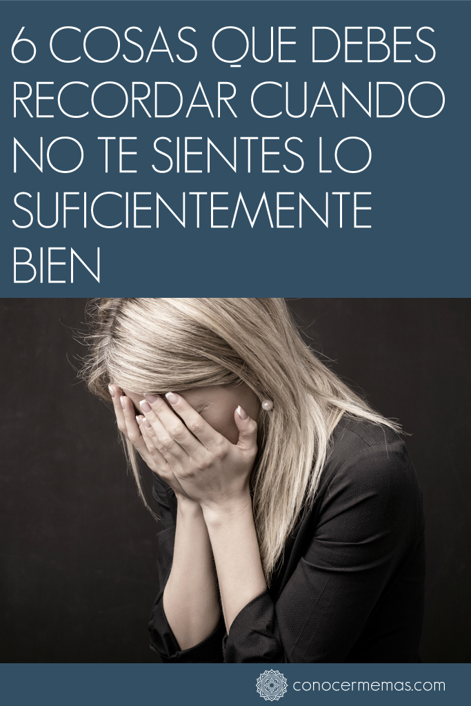 6 Cosas que debes recordar cuando no te sientes lo suficientemente bien