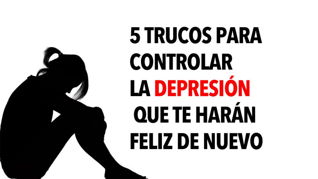 5 Trucos para controlar la depresión que te harán feliz de nuevo