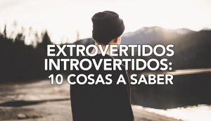 Extrovertidos-Introvertidos: 10 Cosas a saber sobre ellos