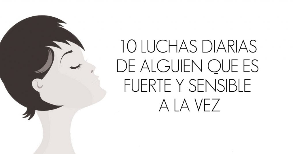 10 luchas diarias de alguien que es fuerte y sensible a la vez