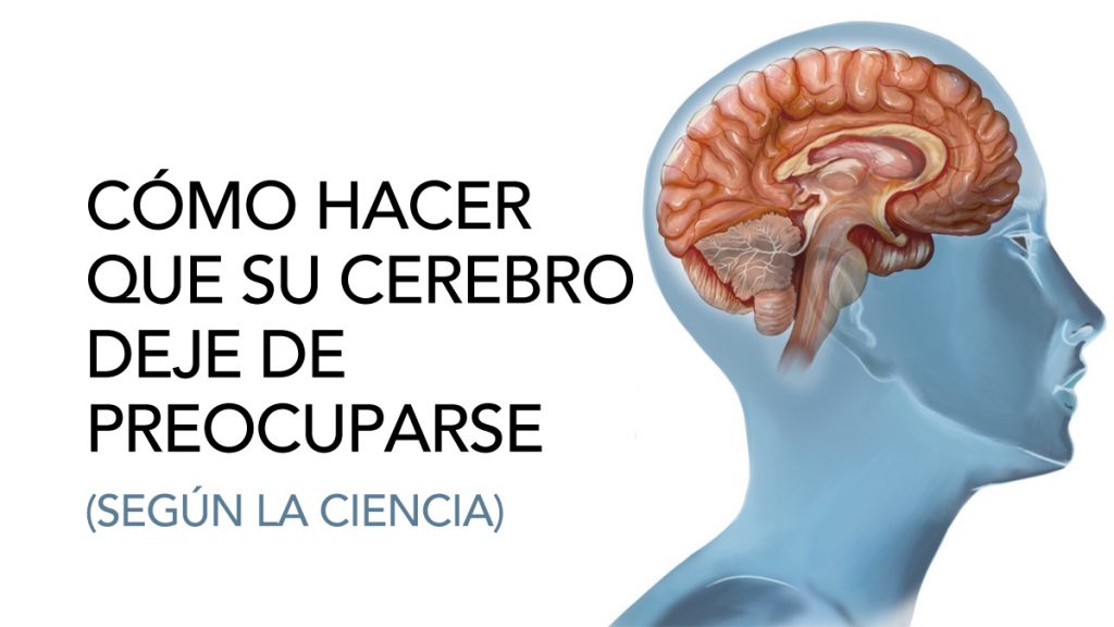 Cómo hacer que su cerebro deje de preocuparse, según la ciencia