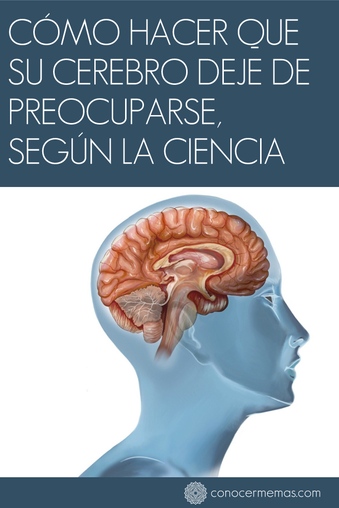 Cómo hacer que su cerebro deje de preocuparse, según la ciencia