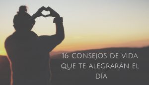 16 consejos de vida que te alegrarán el día