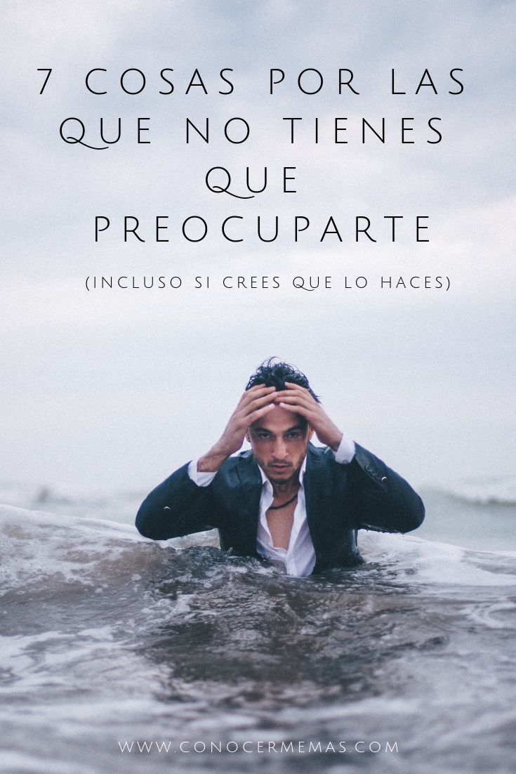 7 Cosas por las que no tienes que preocuparte (incluso si crees que lo haces)