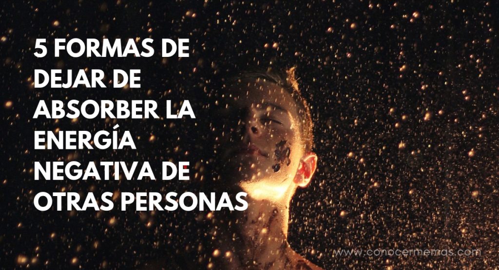 5 formas de dejar de absorber la energía negativa de otras personas