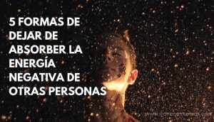 5 formas de dejar de absorber la energía negativa de otras personas