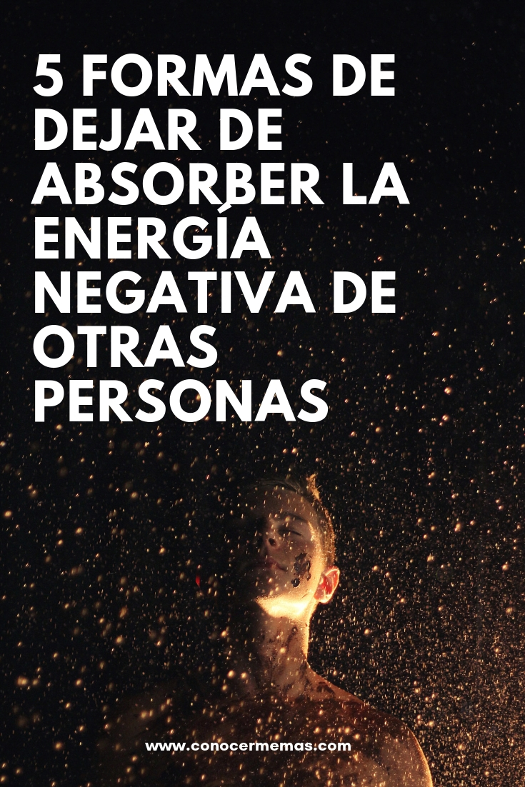 5 formas de dejar de absorber la energía negativa de otras personas