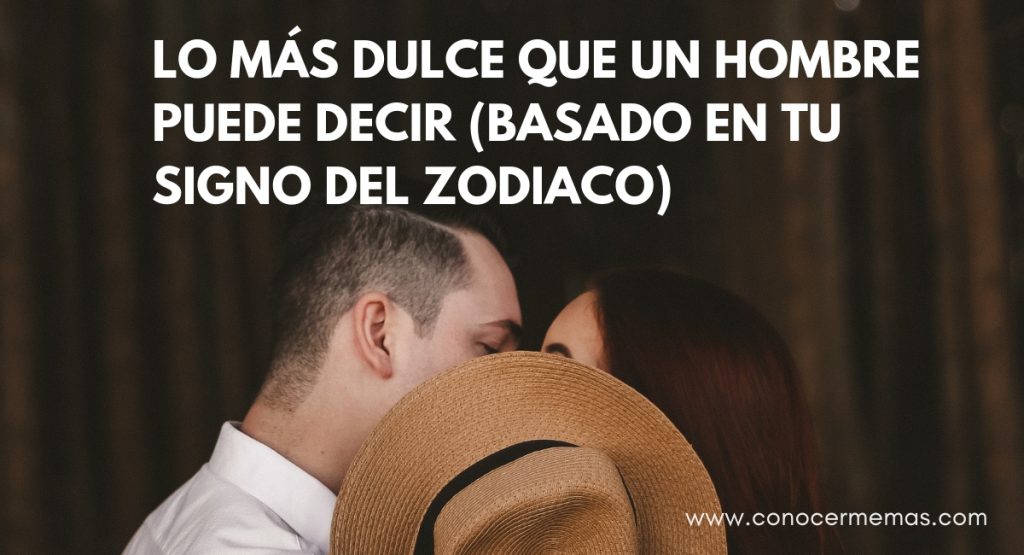 Lo más dulce que un hombre puede decir (basado en tu signo del zodiaco)