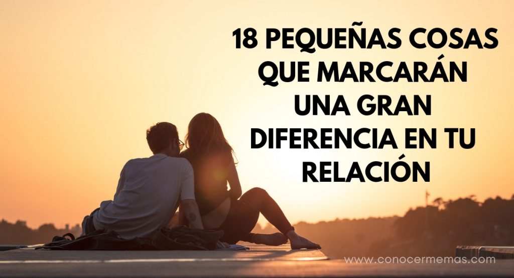 18 pequeñas cosas que marcarán una gran diferencia en tu relación