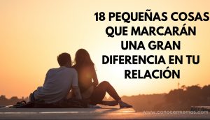 18 pequeñas cosas que marcarán una gran diferencia en tu relación