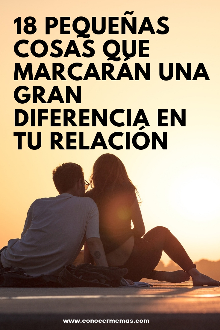 18 pequeñas cosas que marcarán una gran diferencia en tu relación