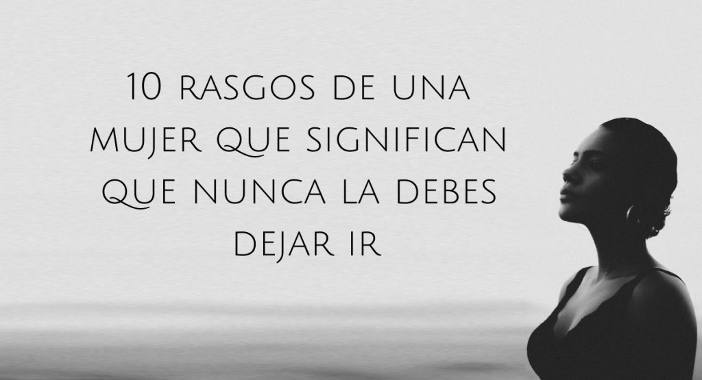 10 rasgos de una mujer que significan que nunca la debes dejar ir 1