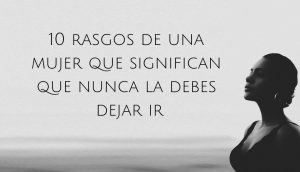 10 rasgos de una mujer que significan que nunca la debes dejar ir 3