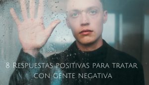 8 Respuestas positivas para tratar con gente negativa