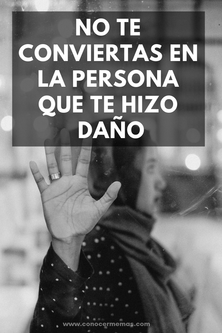 No te conviertas en la persona que te hizo daño