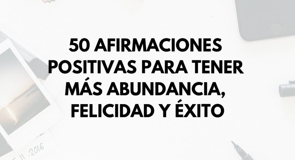 50 Afirmaciones positivas para tener más abundancia, felicidad y éxito