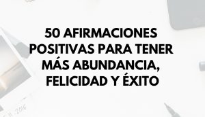 50 Afirmaciones positivas para tener más abundancia, felicidad y éxito