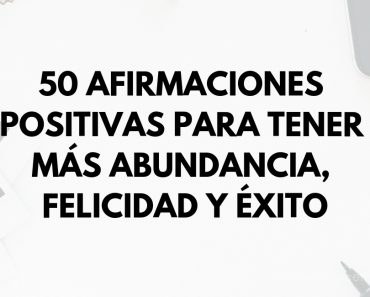 50 Afirmaciones positivas para tener más abundancia, felicidad y éxito