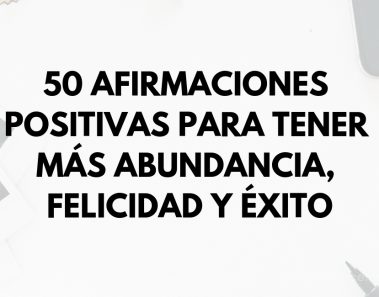50 Afirmaciones positivas para tener más abundancia, felicidad y éxito