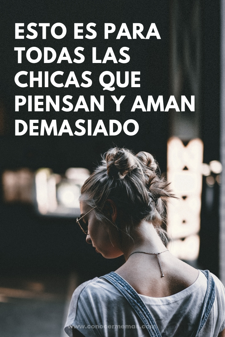 Esto es para todas las chicas que piensan y aman demasiado