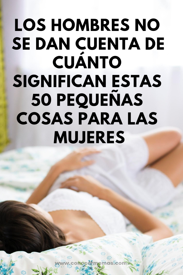 Los hombres no se dan cuenta de cuánto significan estas 50 pequeñas cosas para las mujeres