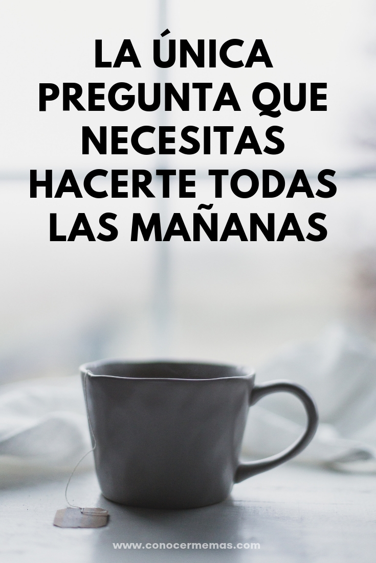 La ÚNICA pregunta que necesitas hacerte todas las mañanas