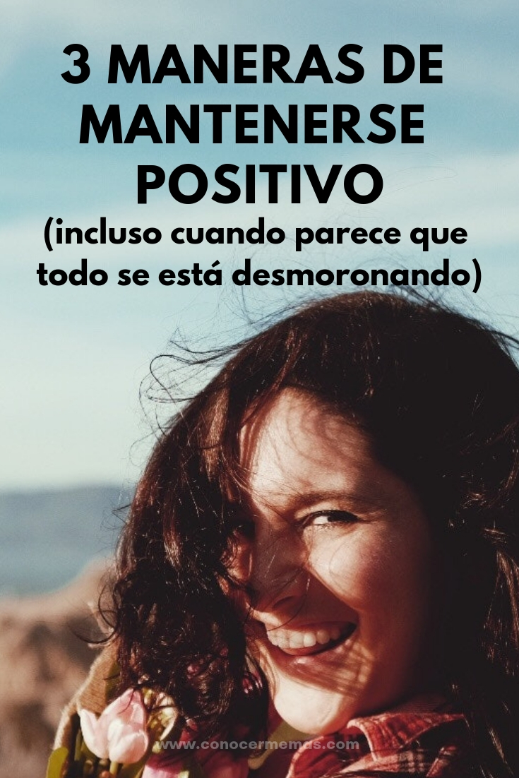 3 maneras de mantenerse positivo (incluso cuando parece que todo se está desmoronando)