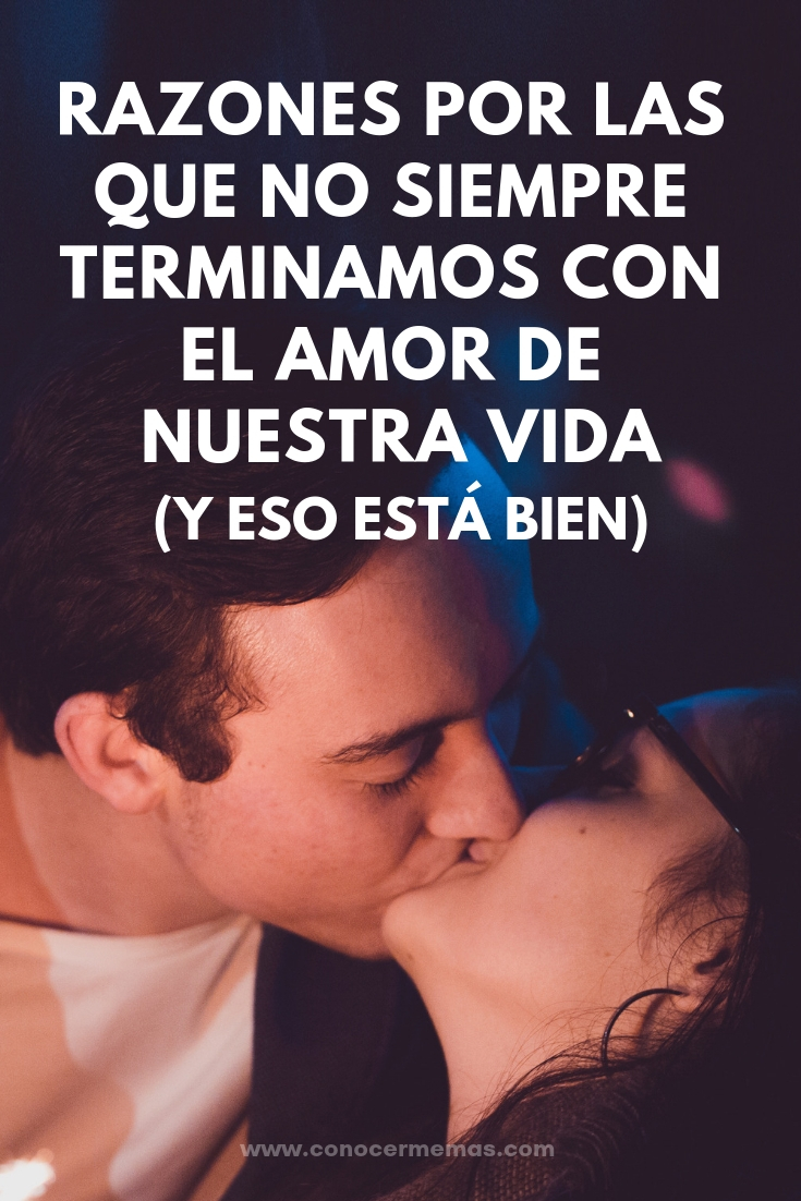 Razones por las que no siempre terminamos con el amor de nuestra vida (y eso está bien)