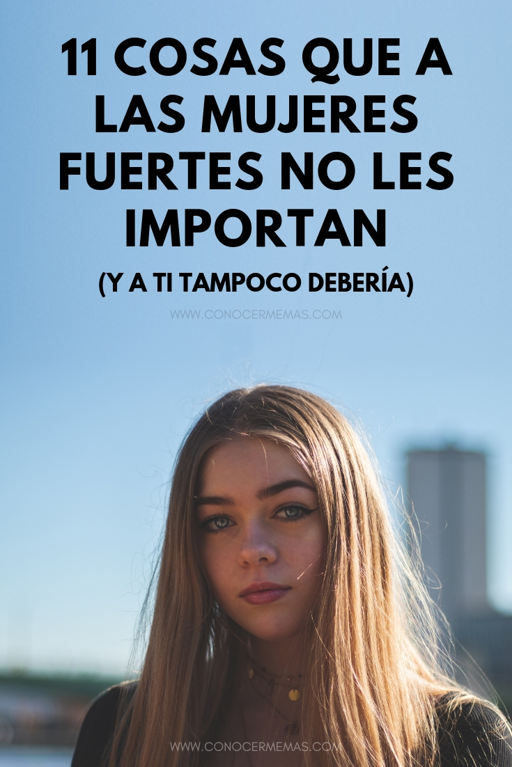 11 Cosas que a las mujeres fuertes no les importan (y a ti tampoco debería)