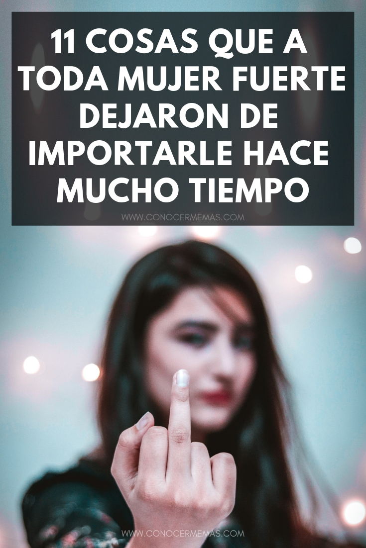 11 Cosas que a toda mujer fuerte dejaron de importarle hace mucho tiempo