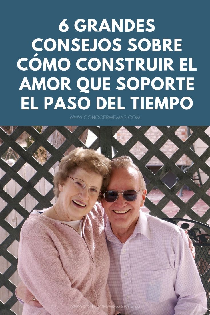 6 Grandes consejos sobre cómo construir un amor que resista el paso del tiempo