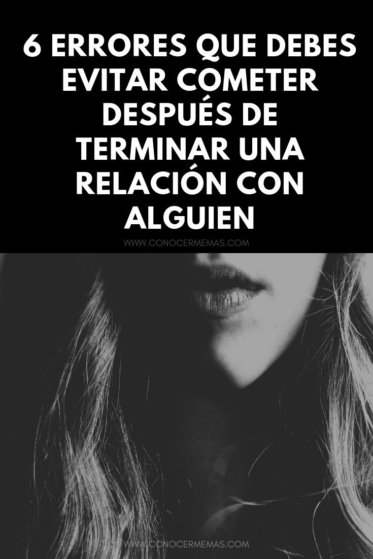 6 errores que debes evitar cometer después de terminar una relación con alguien