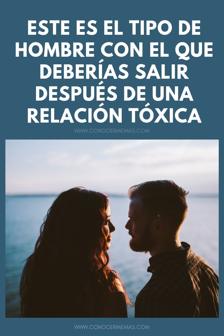 Este es el tipo de hombre con el que deberías salir después de una relación tóxica