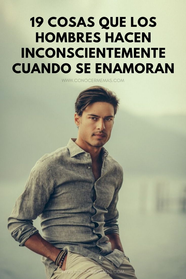 19 Cosas que los hombres hacen inconscientemente cuando se enamoran