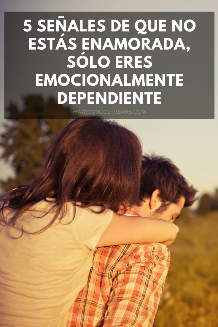 5 Señales de que no estás enamorada, sólo eres emocionalmente dependiente